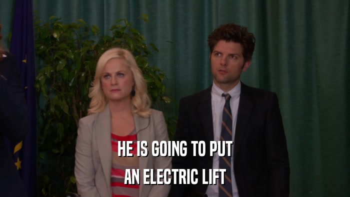 HE IS GOING TO PUT AN ELECTRIC LIFT 