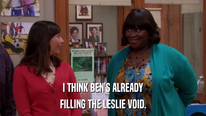 I THINK BEN'S ALREADY FILLING THE LESLIE VOID. 