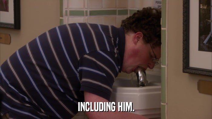 INCLUDING HIM.  