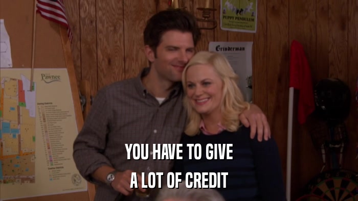 YOU HAVE TO GIVE A LOT OF CREDIT 
