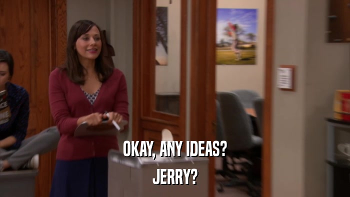 OKAY, ANY IDEAS? JERRY? 