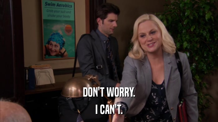 DON'T WORRY. I CAN'T. 