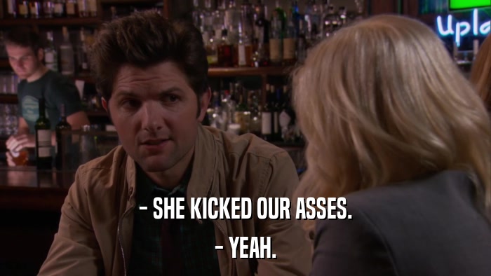 - SHE KICKED OUR ASSES. - YEAH. 