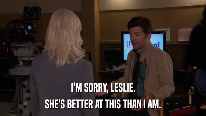 I'M SORRY, LESLIE. SHE'S BETTER AT THIS THAN I AM. 