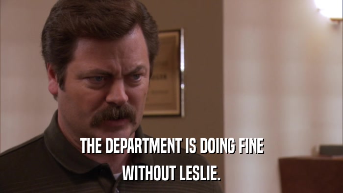 THE DEPARTMENT IS DOING FINE WITHOUT LESLIE. 