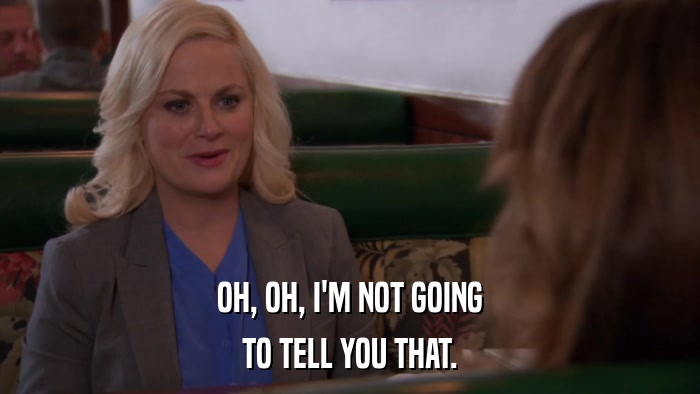 OH, OH, I'M NOT GOING TO TELL YOU THAT. 