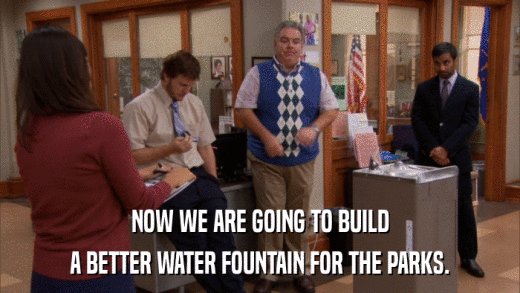 NOW WE ARE GOING TO BUILD A BETTER WATER FOUNTAIN FOR THE PARKS. 