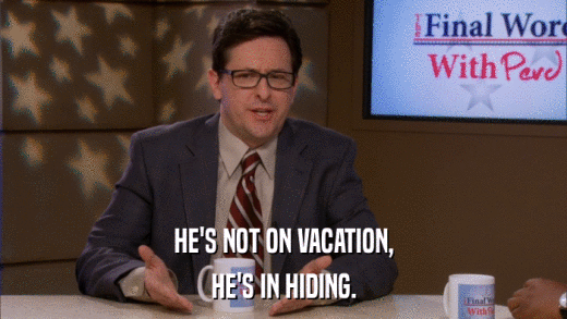 HE'S NOT ON VACATION, HE'S IN HIDING. 