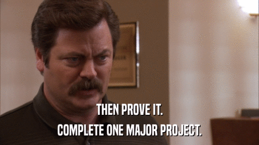 THEN PROVE IT. COMPLETE ONE MAJOR PROJECT. 