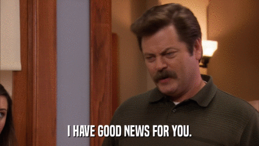 I HAVE GOOD NEWS FOR YOU.  