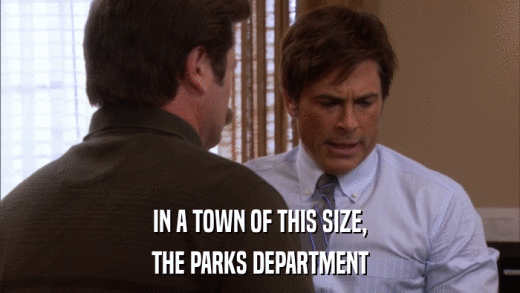 IN A TOWN OF THIS SIZE, THE PARKS DEPARTMENT 