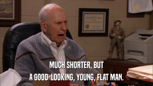 MUCH SHORTER, BUT A GOOD-LOOKING, YOUNG, FLAT MAN. 