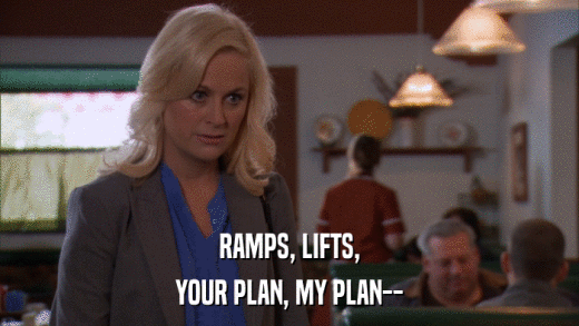 RAMPS, LIFTS, YOUR PLAN, MY PLAN-- 