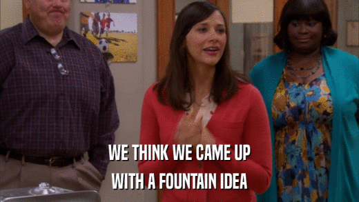 WE THINK WE CAME UP WITH A FOUNTAIN IDEA 