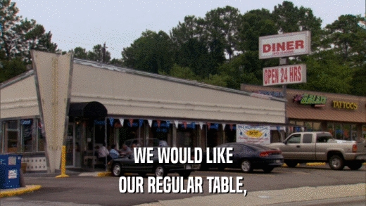WE WOULD LIKE OUR REGULAR TABLE, 