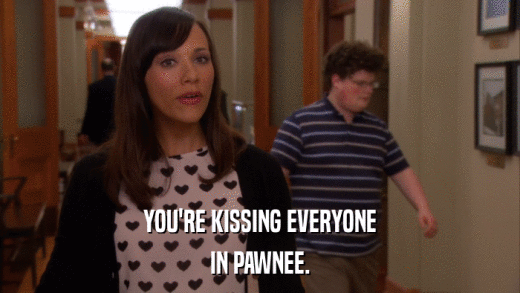 YOU'RE KISSING EVERYONE IN PAWNEE. 