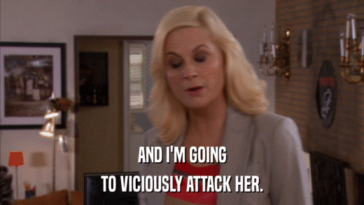 AND I'M GOING TO VICIOUSLY ATTACK HER. 