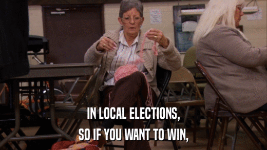 IN LOCAL ELECTIONS, SO IF YOU WANT TO WIN, 