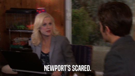 NEWPORT'S SCARED.  