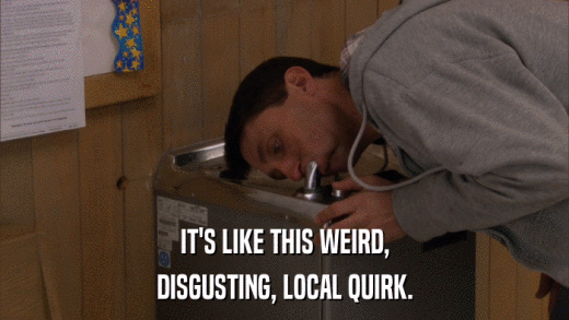 IT'S LIKE THIS WEIRD, DISGUSTING, LOCAL QUIRK. 