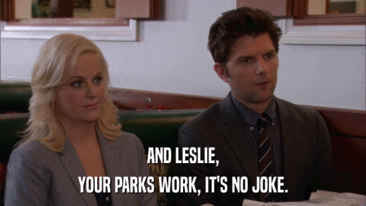 AND LESLIE, YOUR PARKS WORK, IT'S NO JOKE. 