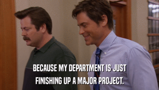 BECAUSE MY DEPARTMENT IS JUST FINISHING UP A MAJOR PROJECT. 
