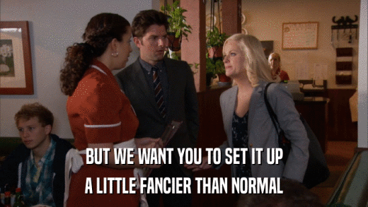 BUT WE WANT YOU TO SET IT UP A LITTLE FANCIER THAN NORMAL 