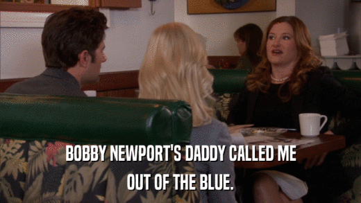 BOBBY NEWPORT'S DADDY CALLED ME OUT OF THE BLUE. 