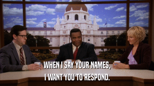 WHEN I SAY YOUR NAMES, I WANT YOU TO RESPOND. 