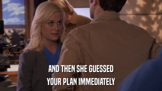 AND THEN SHE GUESSED YOUR PLAN IMMEDIATELY 