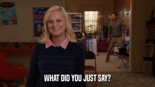WHAT DID YOU JUST SAY?  