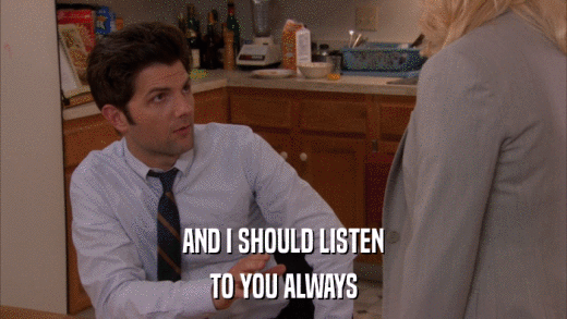 AND I SHOULD LISTEN TO YOU ALWAYS 
