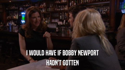 I WOULD HAVE IF BOBBY NEWPORT HADN'T GOTTEN 