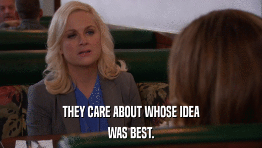 THEY CARE ABOUT WHOSE IDEA WAS BEST. 