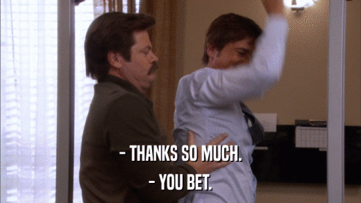 - THANKS SO MUCH. - YOU BET. 