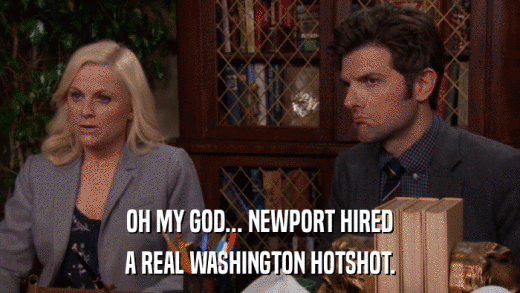 OH MY GOD... NEWPORT HIRED A REAL WASHINGTON HOTSHOT. 