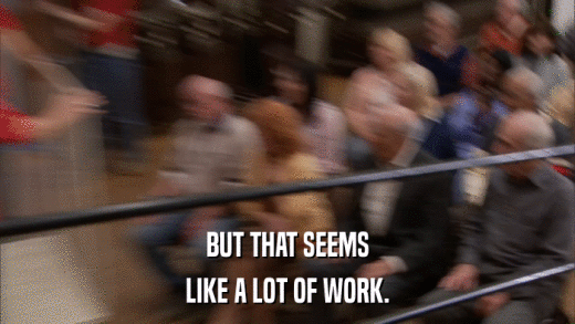 BUT THAT SEEMS LIKE A LOT OF WORK. 