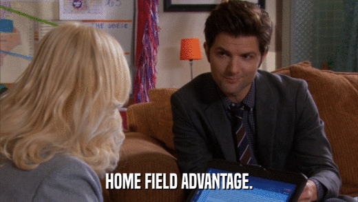 HOME FIELD ADVANTAGE.  