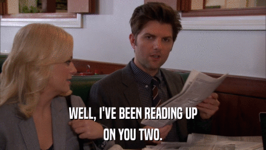 WELL, I'VE BEEN READING UP ON YOU TWO. 
