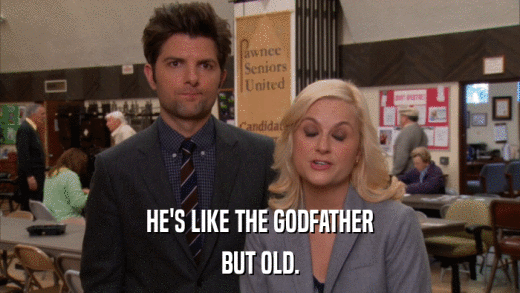 HE'S LIKE THE GODFATHER BUT OLD. 