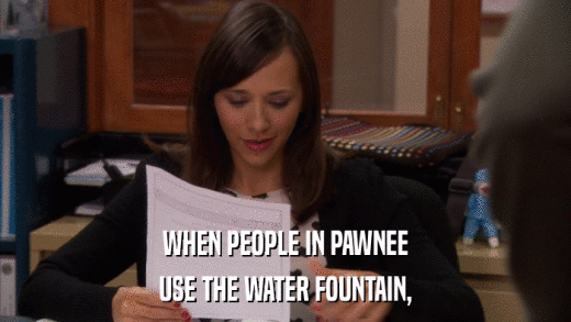 WHEN PEOPLE IN PAWNEE USE THE WATER FOUNTAIN, 