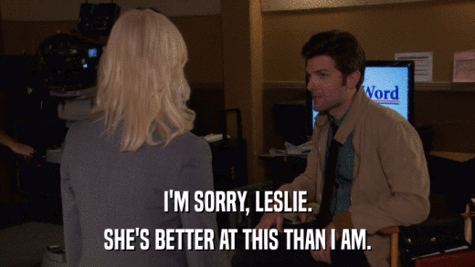 I'M SORRY, LESLIE. SHE'S BETTER AT THIS THAN I AM. 