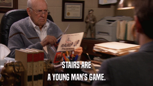 STAIRS ARE A YOUNG MAN'S GAME. 