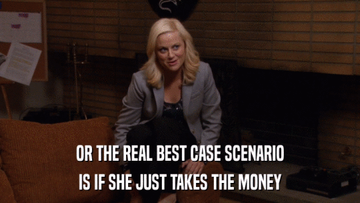 OR THE REAL BEST CASE SCENARIO IS IF SHE JUST TAKES THE MONEY 