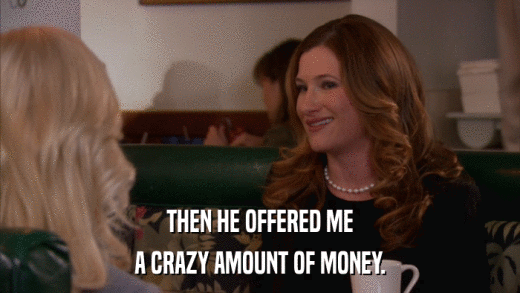 THEN HE OFFERED ME A CRAZY AMOUNT OF MONEY. 
