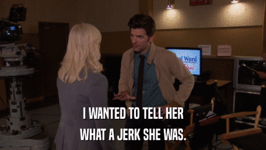 I WANTED TO TELL HER WHAT A JERK SHE WAS. 