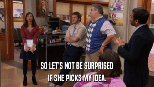 SO LET'S NOT BE SURPRISED IF SHE PICKS MY IDEA. 