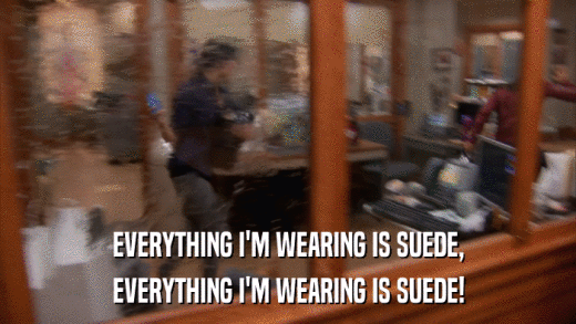 EVERYTHING I'M WEARING IS SUEDE, EVERYTHING I'M WEARING IS SUEDE! 