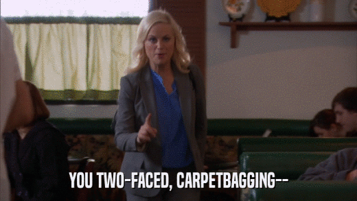 YOU TWO-FACED, CARPETBAGGING--  