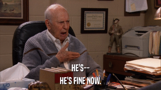 HE'S-- HE'S FINE NOW. 